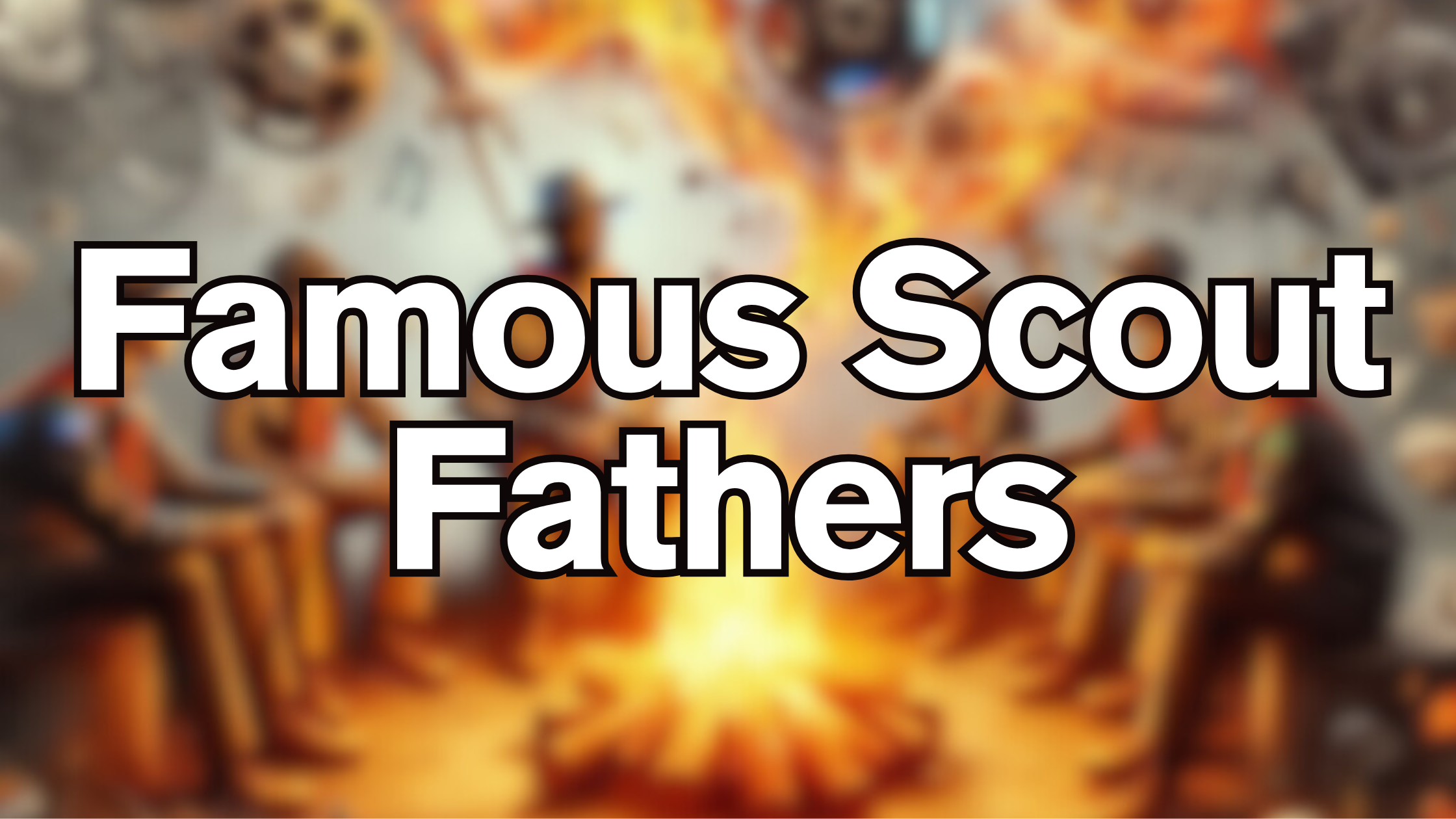 Famous Scout Fathers: Legends Who Learned Leadership Around the Campfire