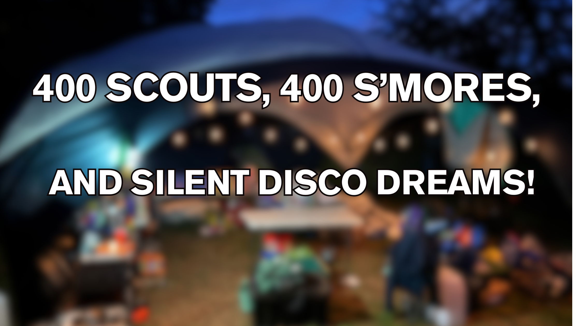400 Scouts, 400 S’mores, and Silent Disco Dreams!