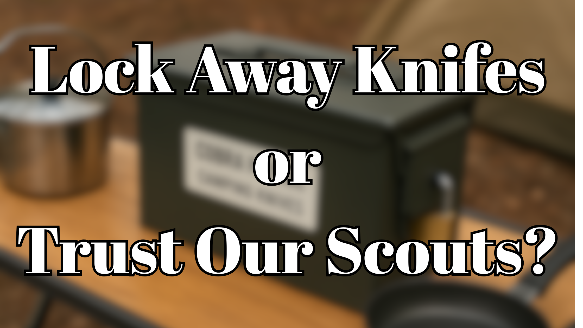 The Great Scout Camp Kitchen Knife Debate: Lock Away or Trust Our Youth?